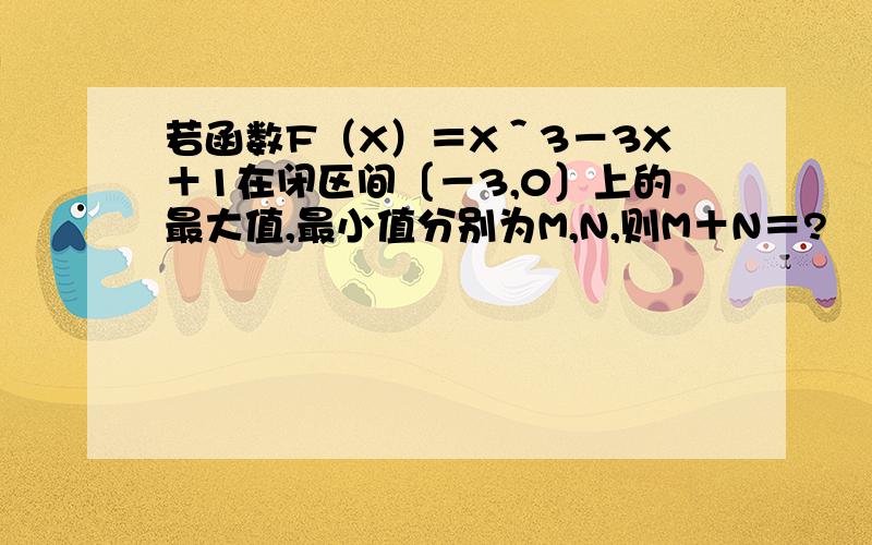 若函数F（X）＝X＾3－3X＋1在闭区间〔－3,0〕上的最大值,最小值分别为M,N,则M＋N＝?