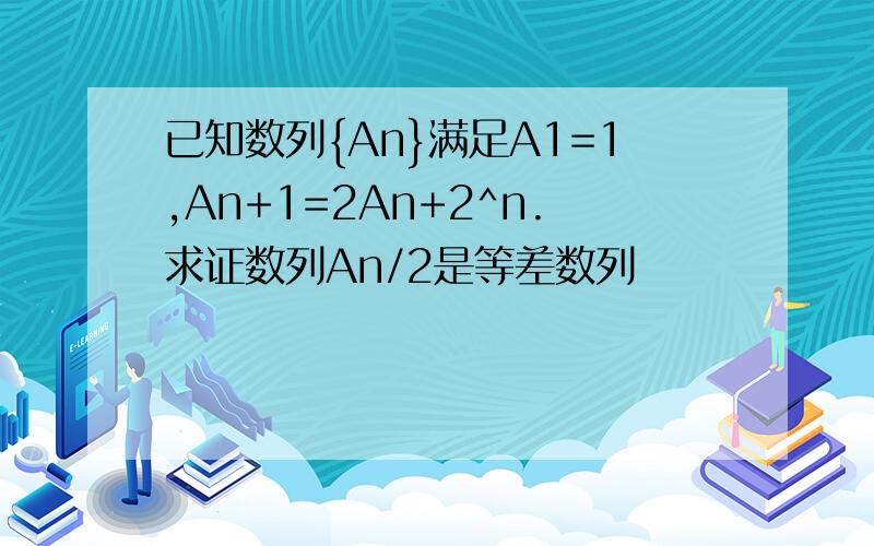 已知数列{An}满足A1=1,An+1=2An+2^n.求证数列An/2是等差数列