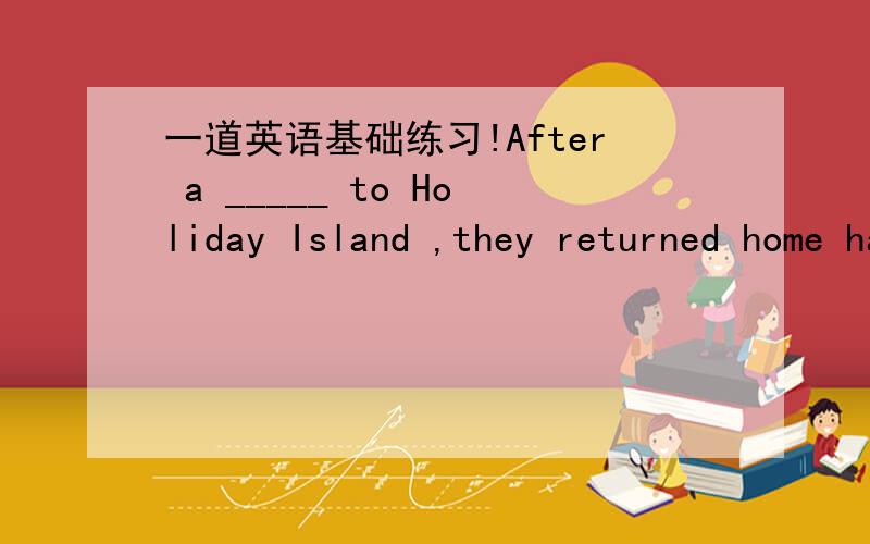 一道英语基础练习!After a _____ to Holiday Island ,they returned home happily.A.two days trip B.two-days-trip C.two-day trip D.two-day-trip写下原因