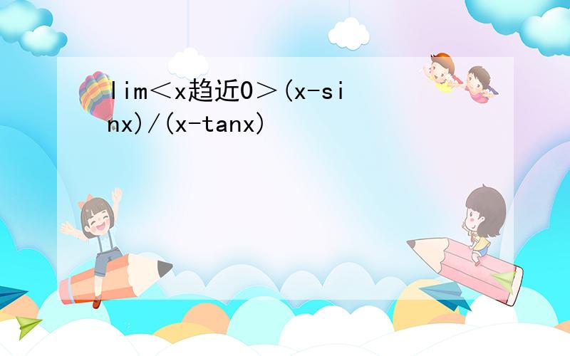 lim＜x趋近0＞(x-sinx)/(x-tanx)