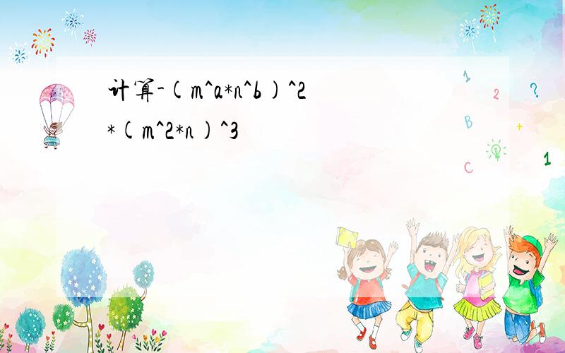 计算-(m^a*n^b)^2*(m^2*n)^3