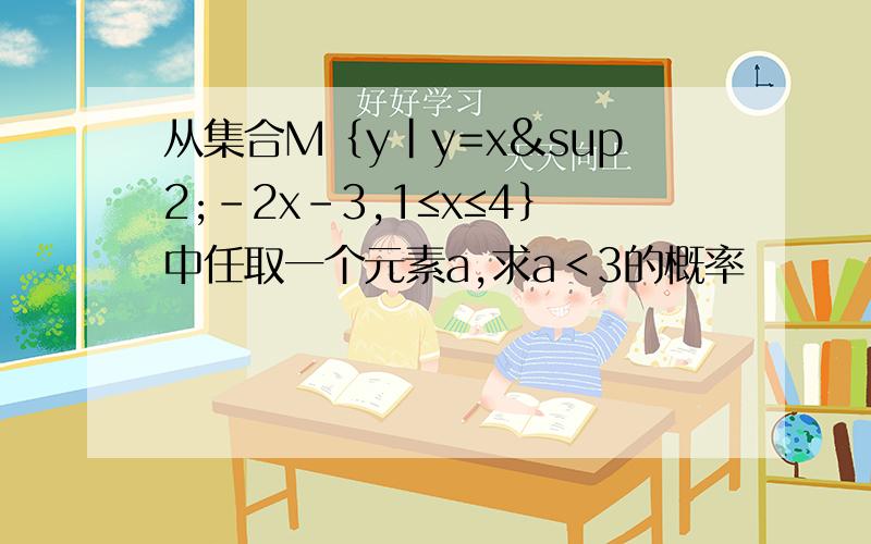 从集合M｛y|y=x²-2x-3,1≤x≤4｝中任取一个元素a,求a＜3的概率