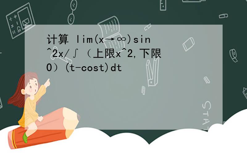 计算 lim(x→∞)sin^2x/∫（上限x^2,下限0）(t-cost)dt