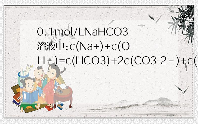 0.1mol/LNaHCO3溶液中:c(Na+)+c(OH-)=c(HCO3)+2c(CO3 2-)+c(H2CO3)