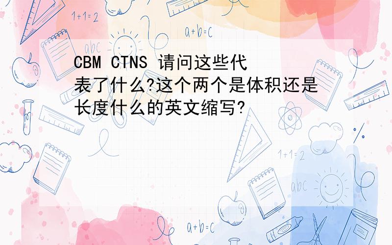 CBM CTNS 请问这些代表了什么?这个两个是体积还是长度什么的英文缩写?