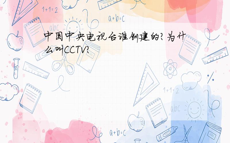 中国中央电视台谁创建的?为什么叫CCTV?