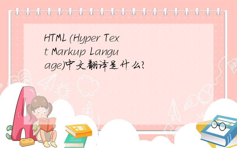 HTML(Hyper Text Markup Language)中文翻译是什么?
