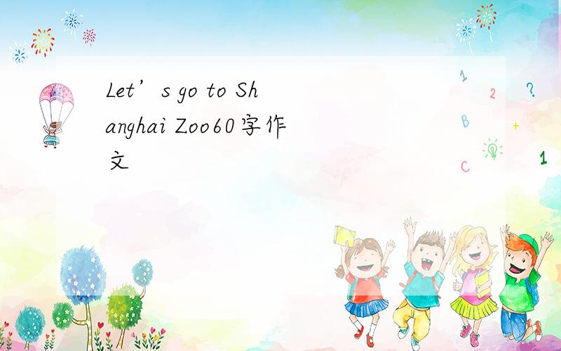 Let’s go to Shanghai Zoo60字作文