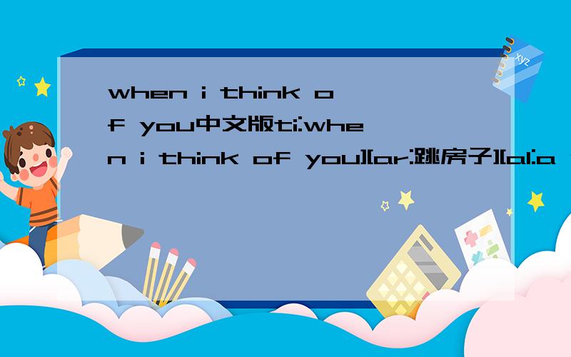 when i think of you中文版ti:when i think of you][ar:跳房子][al:a wishful way]跳房子- when i think of you作词:严蓓作曲:严蓓李涛编曲:李涛刘利敏钢琴:田原i'll never cry,i wish to flyover the city lines.there could be lies,bu
