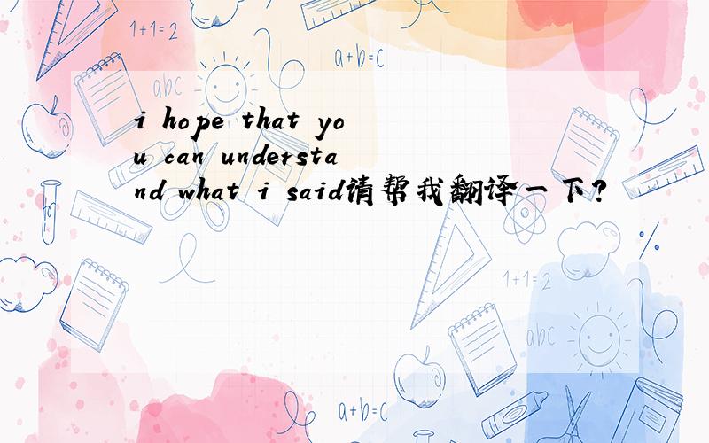 i hope that you can understand what i said请帮我翻译一下?