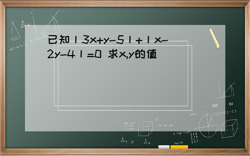 已知丨3x+y-5丨+丨x-2y-4丨=0 求x,y的值