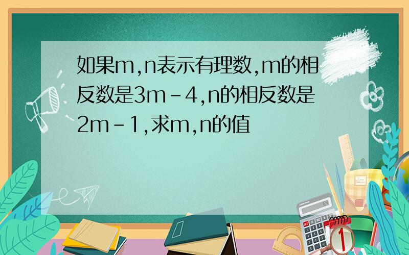 如果m,n表示有理数,m的相反数是3m－4,n的相反数是2m－1,求m,n的值