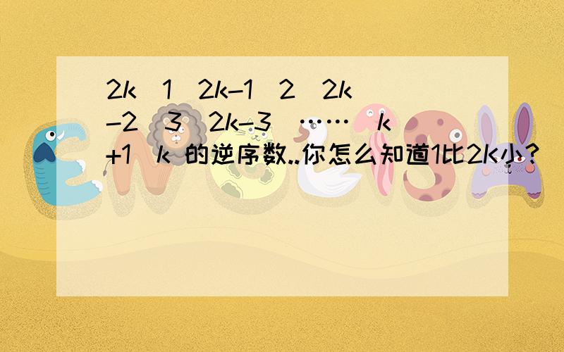 2k)1(2k-1)2(2k-2)3(2k-3)……(k+1)k 的逆序数..你怎么知道1比2K小?