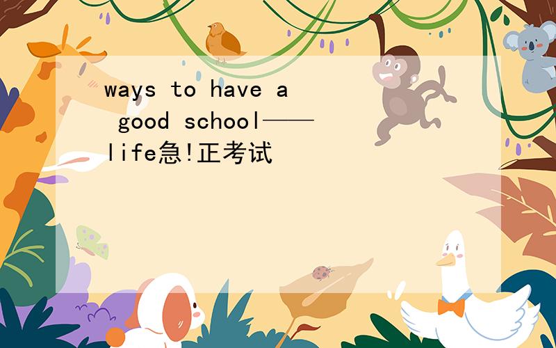 ways to have a good school——life急!正考试
