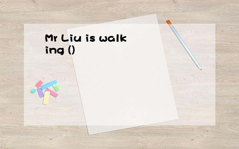 Mr Liu is walking ()