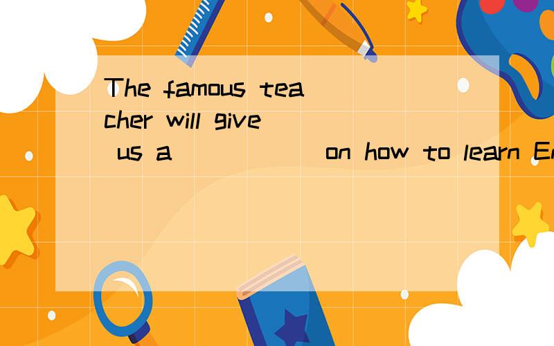 The famous teacher will give us a _____ on how to learn English well.