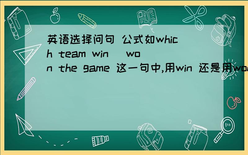 英语选择问句 公式如which team win \won the game 这一句中,用win 还是用won.但有的情况下，会发现也有用win的。为什么？