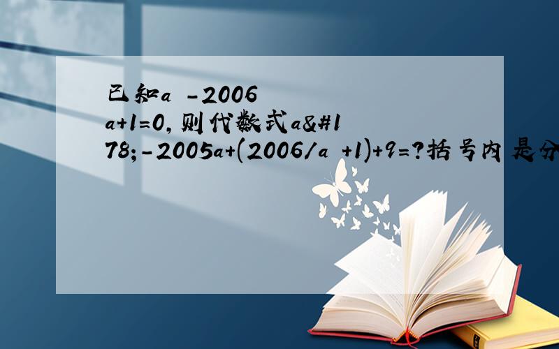 已知a²-2006a+1=0,则代数式a²-2005a+(2006/a²+1)+9=?括号内是分数 求详解