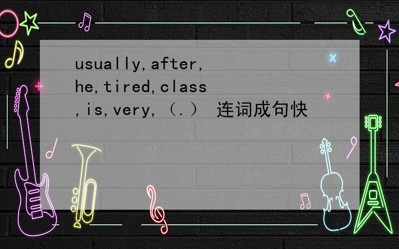 usually,after,he,tired,class,is,very,（.） 连词成句快