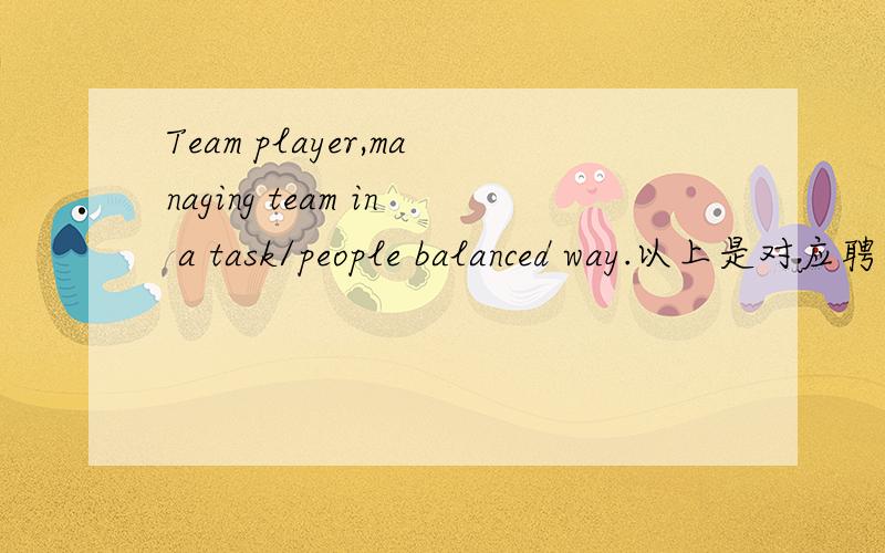 Team player,managing team in a task/people balanced way.以上是对应聘人员的描述,准确的翻译是?