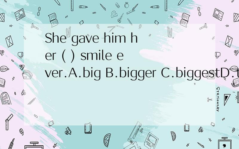 She gave him her ( ) smile ever.A.big B.bigger C.biggestD.the biggest