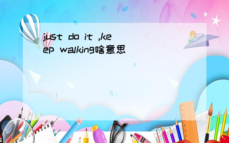 just do it ,keep walking啥意思