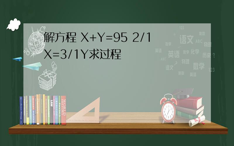 解方程 X+Y=95 2/1X=3/1Y求过程