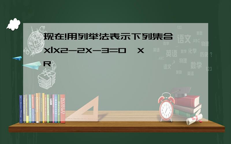 现在!用列举法表示下列集合{X|X2-2X-3=0,X∈R}