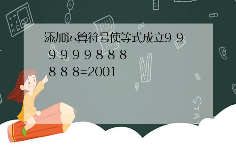 添加运算符号使等式成立9 9 9 9 9 9 8 8 8 8 8 8=2001