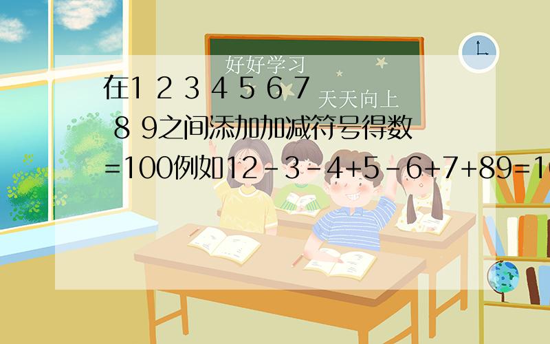 在1 2 3 4 5 6 7 8 9之间添加加减符号得数=100例如12-3-4+5-6+7+89=100有多少写多少.