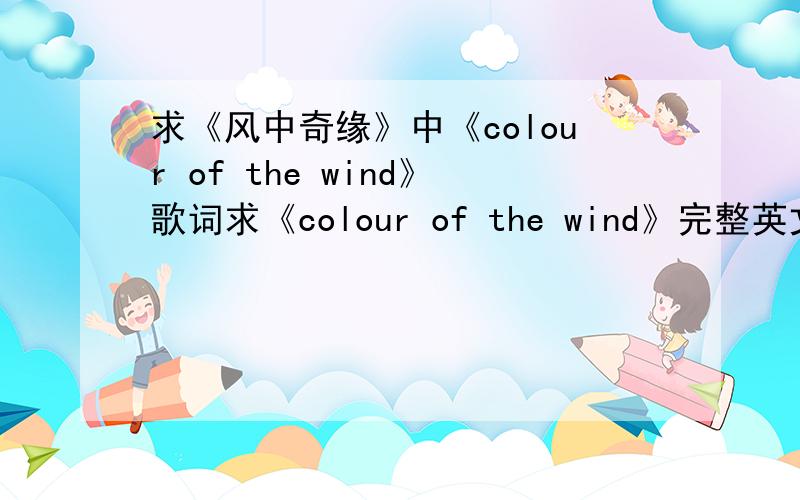 求《风中奇缘》中《colour of the wind》歌词求《colour of the wind》完整英文歌词,
