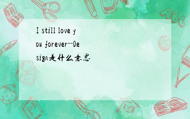 I still love you forever--Design是什么意思