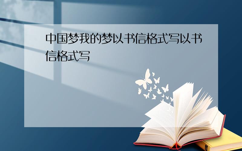 中国梦我的梦以书信格式写以书信格式写