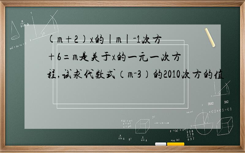 (m+2)x的|m|-1次方+6=m是关于x的一元一次方程,试求代数式（m-3）的2010次方的值