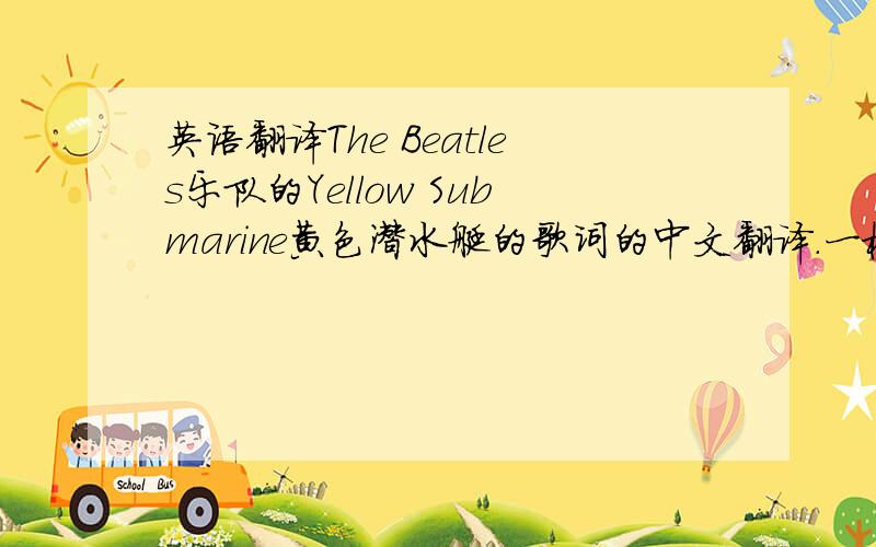 英语翻译The Beatles乐队的Yellow Submarine黄色潜水艇的歌词的中文翻译.一楼的啊我肯定是懒,才会问的三,您老杂个不晓得我的用心喃