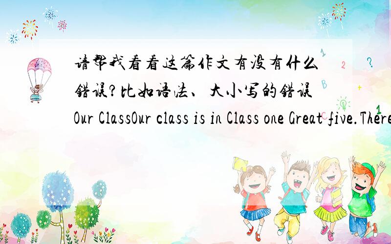 请帮我看看这篇作文有没有什么错误?比如语法、大小写的错误Our ClassOur class is in Class one Great five.There is fifty-four students in the class.Our Chinese teacher is Miss Yang,she is beautiful,sometimes she is strict.Our ma