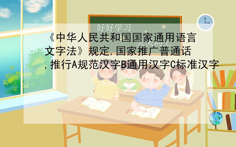 《中华人民共和国国家通用语言文字法》规定,国家推广普通话,推行A规范汉字B通用汉字C标准汉字