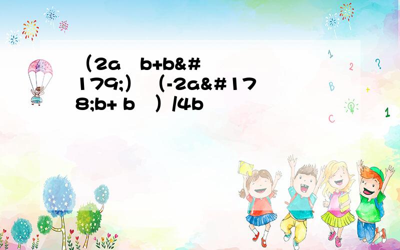 （2a²b+b³） （-2a²b+ b³）/4b²