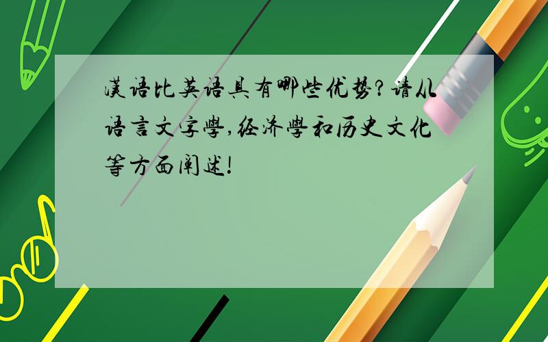汉语比英语具有哪些优势?请从语言文字学,经济学和历史文化等方面阐述!