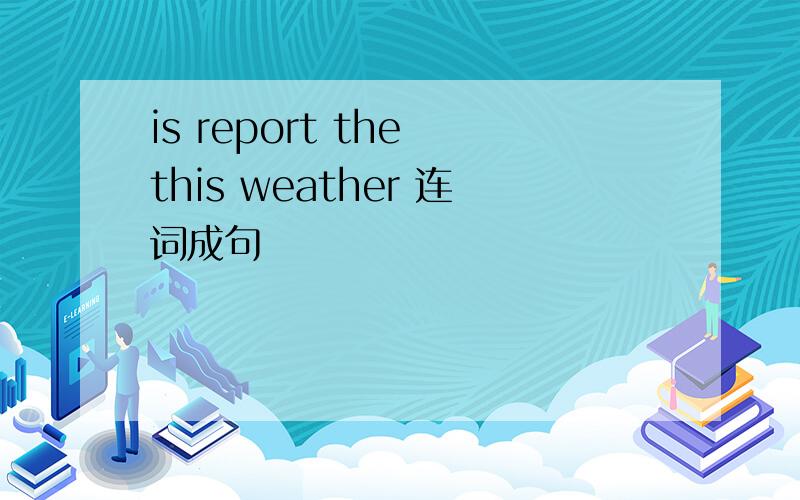 is report the this weather 连词成句