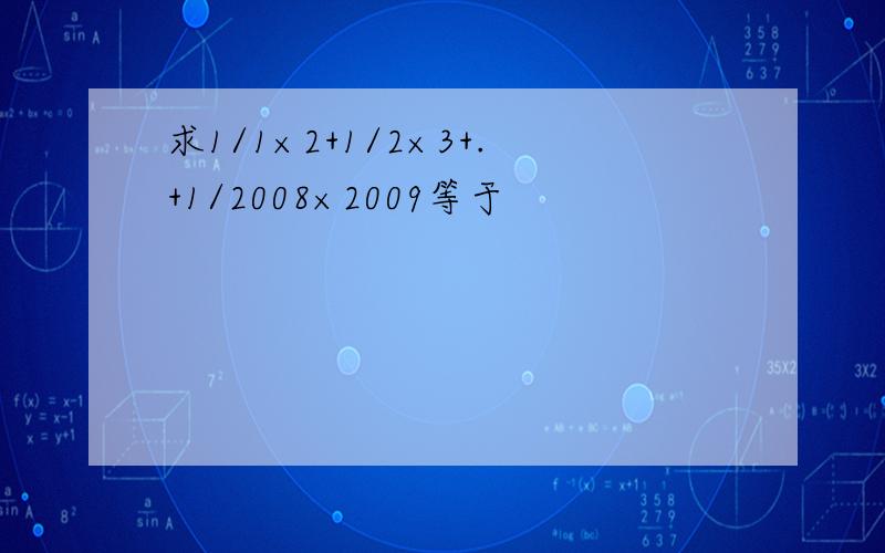 求1/1×2+1/2×3+.+1/2008×2009等于