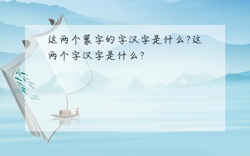 这两个篆字的字汉字是什么?这两个字汉字是什么?