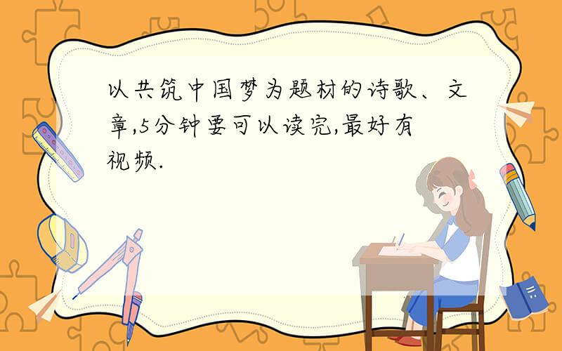 以共筑中国梦为题材的诗歌、文章,5分钟要可以读完,最好有视频.