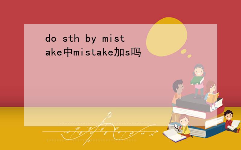 do sth by mistake中mistake加s吗
