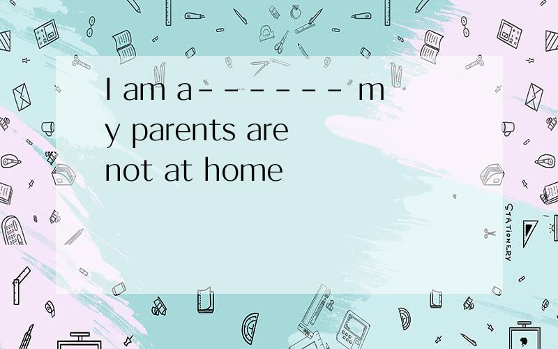 I am a------ my parents are not at home