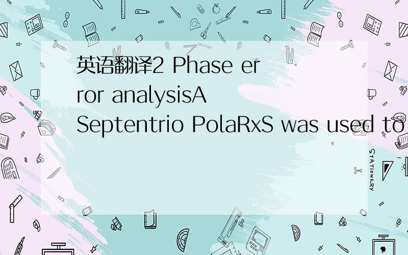 英语翻译2 Phase error analysisA Septentrio PolaRxS was used to analyse PLL performance under the effects of an ionospheric scintillation event.The ionospheric scintillation event was characterised by means of experimental data collected at a typi