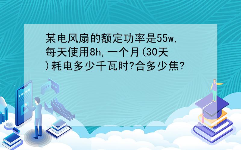 某电风扇的额定功率是55w,每天使用8h,一个月(30天)耗电多少千瓦时?合多少焦?