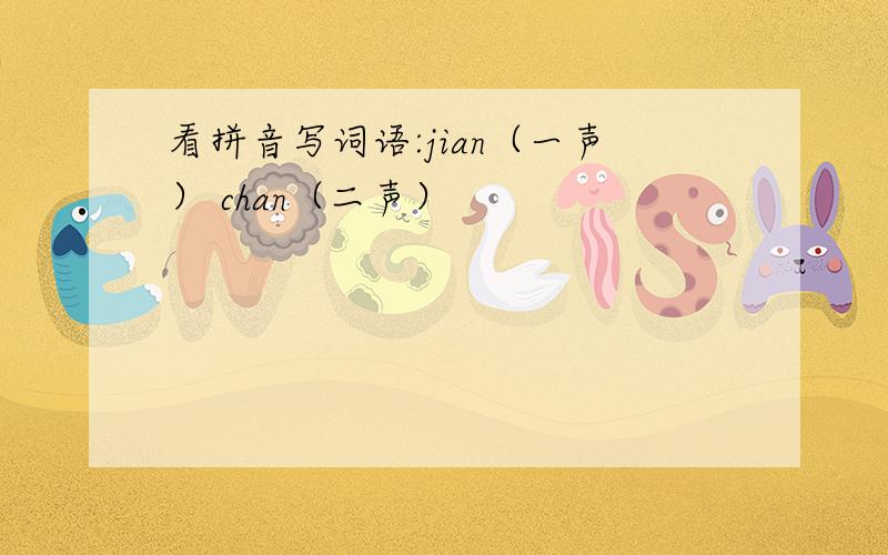 看拼音写词语:jian（一声） chan（二声）