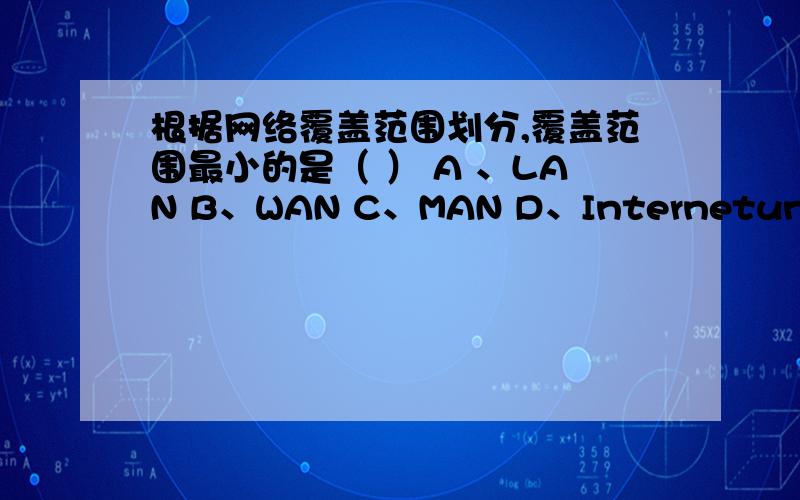 根据网络覆盖范围划分,覆盖范围最小的是（ ） A 、LAN B、WAN C、MAN D、Internetundefined