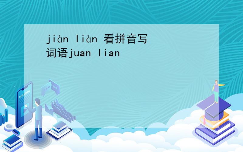 jiàn liàn 看拼音写词语juan lian